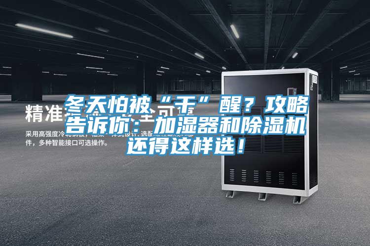 冬天怕被“干”醒？攻略告訴你：加濕器和除濕機(jī)還得這樣選！