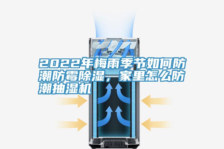 2022年梅雨季節(jié)如何防潮防霉除濕，家里怎么防潮抽濕機