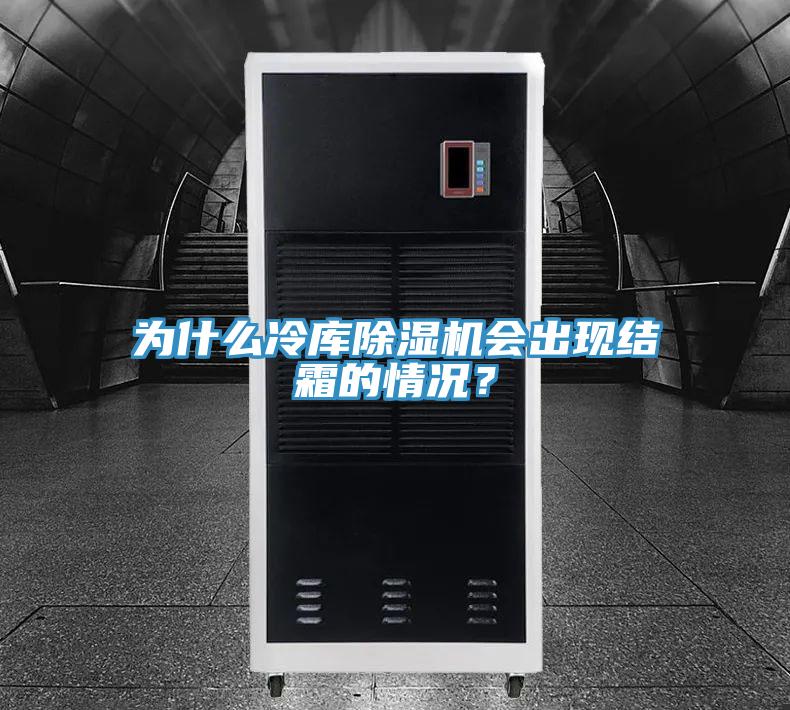 為什么冷庫除濕機會出現(xiàn)結(jié)霜的情況？