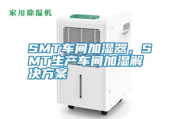 SMT車間加濕器，SMT生產(chǎn)車間加濕解決方案