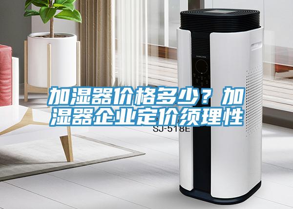 加濕器價(jià)格多少？加濕器企業(yè)定價(jià)須理性