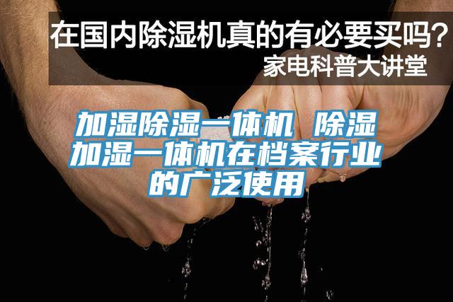 加濕除濕一體機 除濕加濕一體機在檔案行業(yè)的廣泛使用