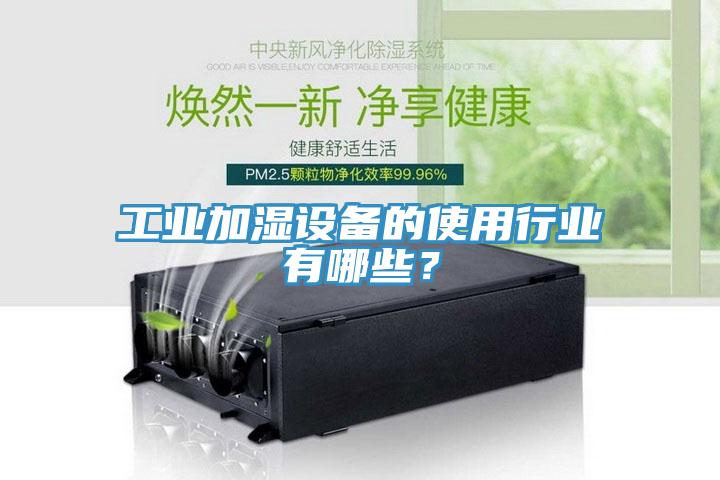 工業(yè)加濕設備的使用行業(yè)有哪些？