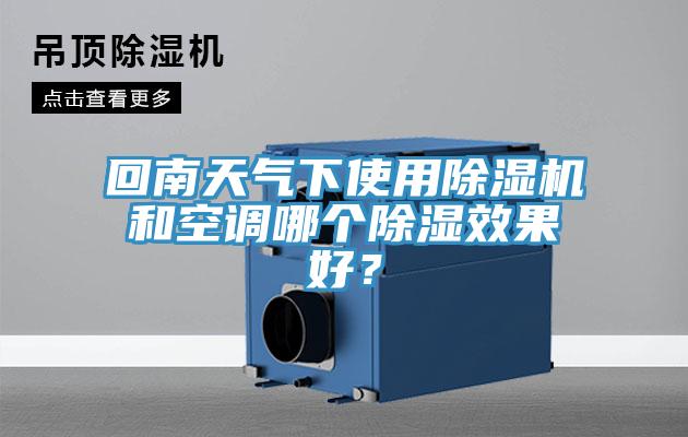 回南天氣下使用除濕機和空調(diào)哪個除濕效果好？