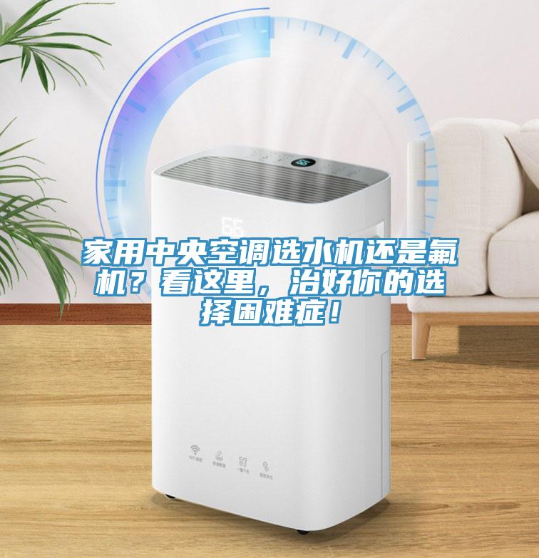 家用中央空調(diào)選水機還是氟機？看這里，治好你的選擇困難癥！