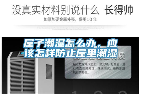 屋子潮濕怎么辦，應該怎樣防止屋里潮濕