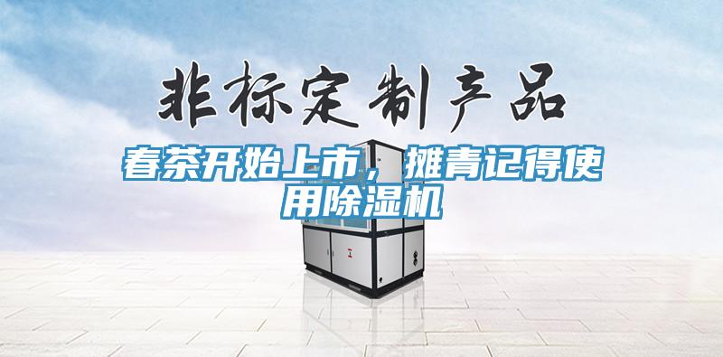 春茶開始上市，攤青記得使用除濕機(jī)