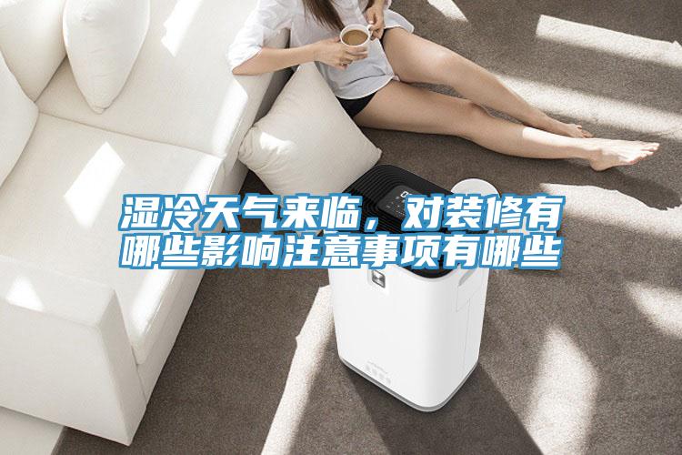 濕冷天氣來臨，對裝修有哪些影響注意事項有哪些