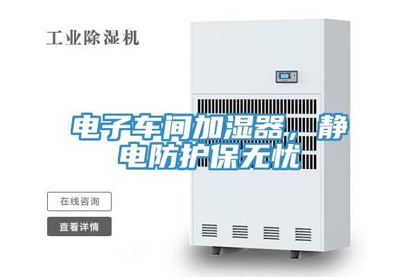 電子車間加濕器，靜電防護(hù)保無憂