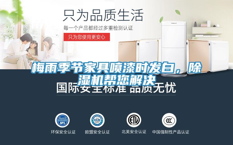 梅雨季節(jié)家具噴漆時發(fā)白，除濕機幫您解決