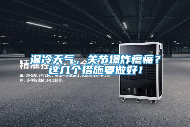 濕冷天氣，關(guān)節(jié)爆炸疼痛？這幾個措施要做好！
