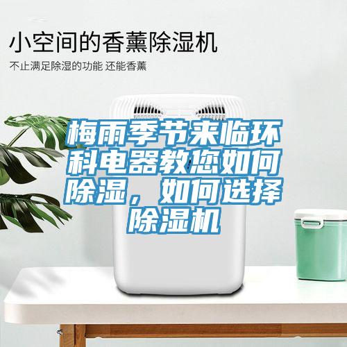 梅雨季節(jié)來臨環(huán)科電器教您如何除濕，如何選擇除濕機(jī)