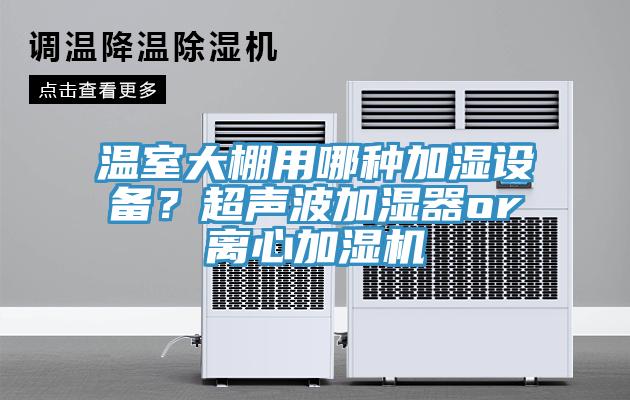 溫室大棚用哪種加濕設(shè)備？超聲波加濕器or離心加濕機(jī)