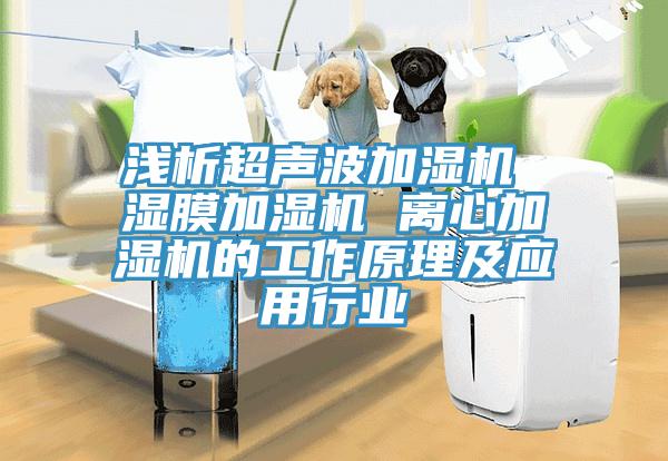 淺析超聲波加濕機 濕膜加濕機 離心加濕機的工作原理及應(yīng)用行業(yè)