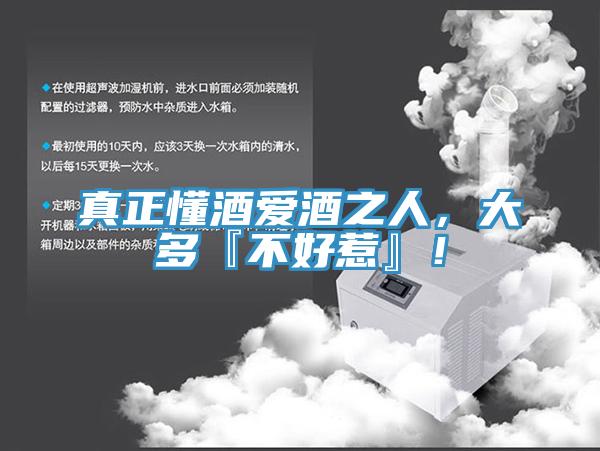 真正懂酒愛酒之人，大多『不好惹』！