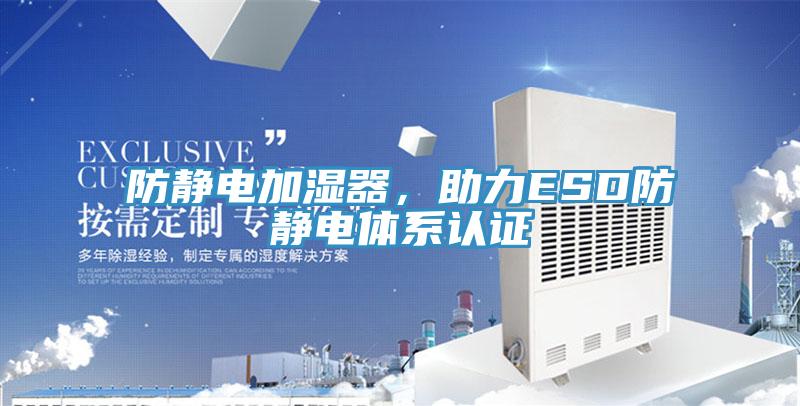 防靜電加濕器，助力ESD防靜電體系認(rèn)證