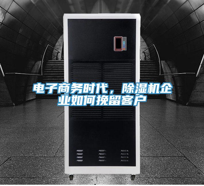 電子商務時代，除濕機企業(yè)如何挽留客戶