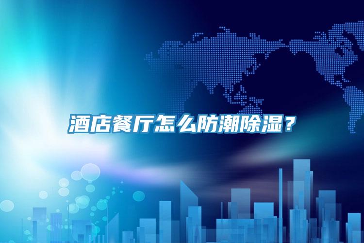 酒店餐廳怎么防潮除濕？