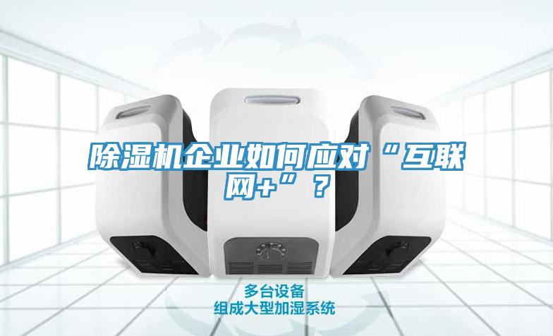 除濕機企業(yè)如何應(yīng)對“互聯(lián)網(wǎng)+”？