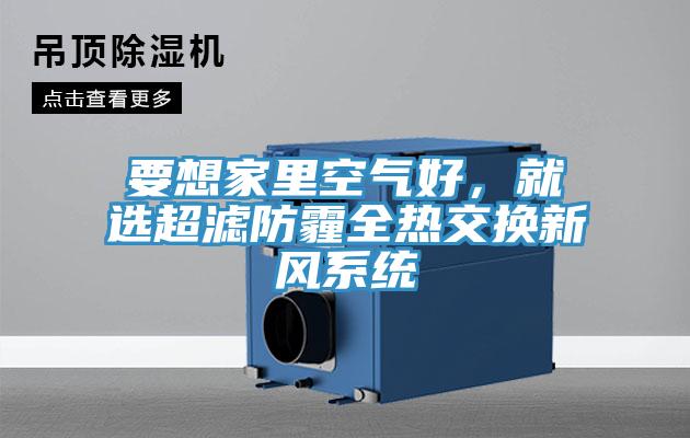 要想家里空氣好，就選超濾防霾全熱交換新風(fēng)系統(tǒng)