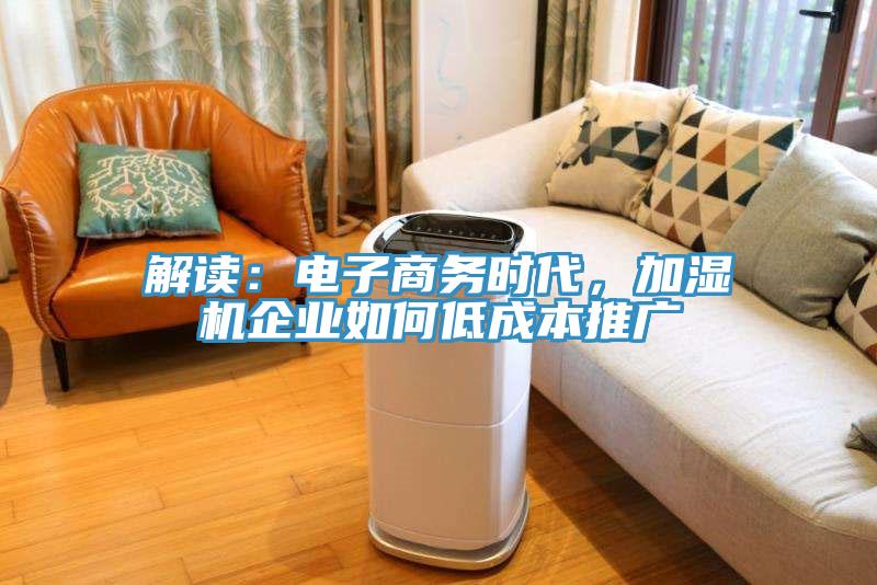 解讀：電子商務(wù)時(shí)代，加濕機(jī)企業(yè)如何低成本推廣