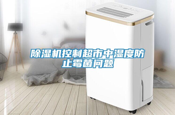 除濕機(jī)控制超市中濕度防止霉菌問(wèn)題