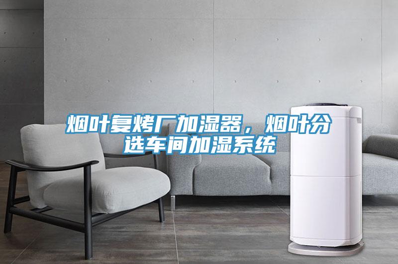 煙葉復(fù)烤廠加濕器，煙葉分選車間加濕系統(tǒng)