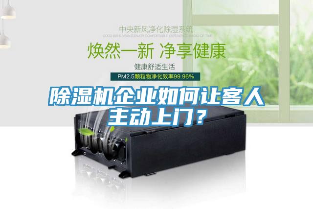 除濕機企業(yè)如何讓客人主動上門？