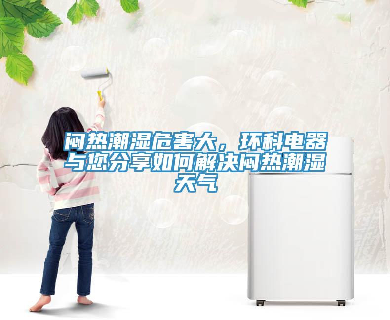 悶熱潮濕危害大，環(huán)科電器與您分享如何解決悶熱潮濕天氣