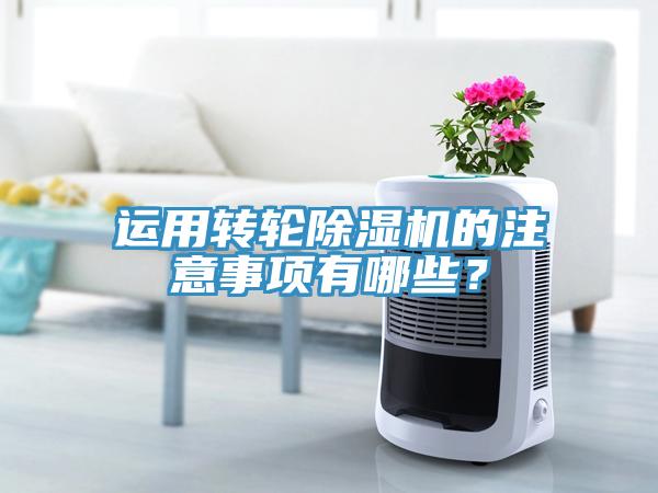 運用轉輪除濕機的注意事項有哪些？