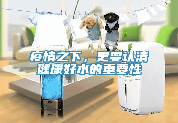疫情之下，更要認清健康好水的重要性