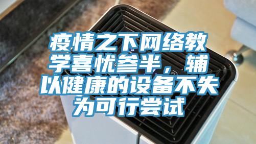 疫情之下網絡教學喜憂參半，輔以健康的設備不失為可行嘗試