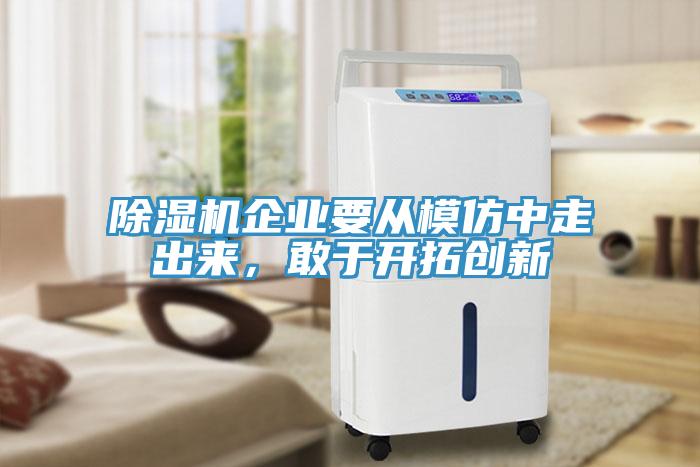 除濕機(jī)企業(yè)要從模仿中走出來，敢于開拓創(chuàng)新