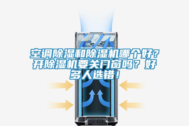 空調(diào)除濕和除濕機(jī)哪個好？開除濕機(jī)要關(guān)門窗嗎？好多人選錯！