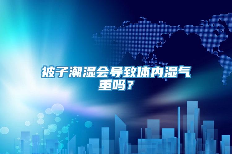 被子潮濕會導(dǎo)致體內(nèi)濕氣重嗎？