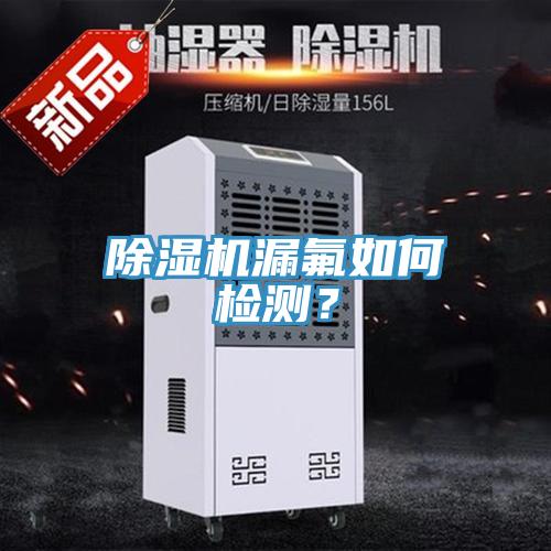 除濕機(jī)漏氟如何檢測(cè)？