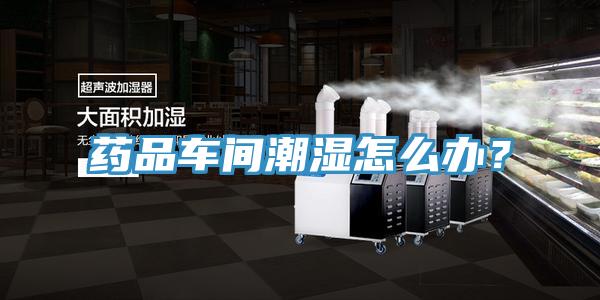 藥品車間潮濕怎么辦？