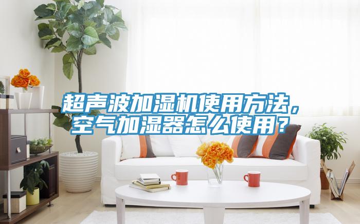 超聲波加濕機(jī)使用方法，空氣加濕器怎么使用？