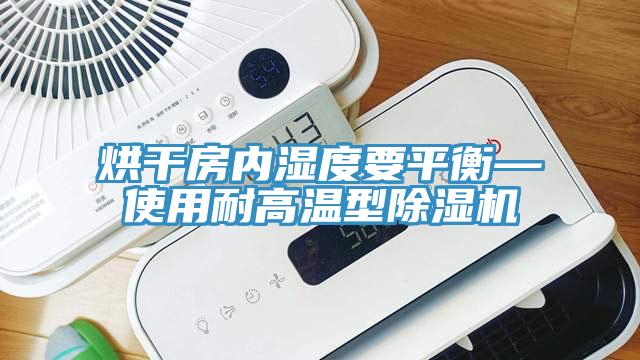 烘干房內(nèi)濕度要平衡—使用耐高溫型除濕機(jī)