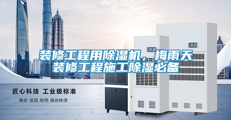 裝修工程用除濕機(jī)，梅雨天裝修工程施工除濕必備
