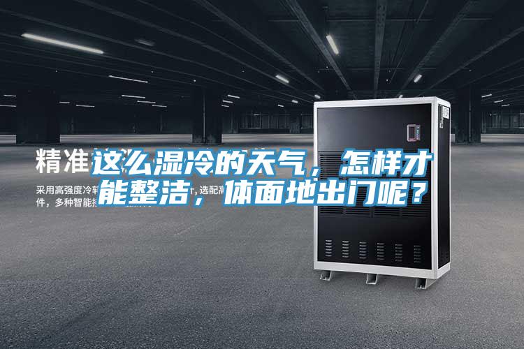 這么濕冷的天氣，怎樣才能整潔，體面地出門呢？