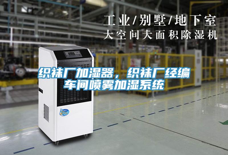 織襪廠加濕器，織襪廠經(jīng)編車間噴霧加濕系統(tǒng)