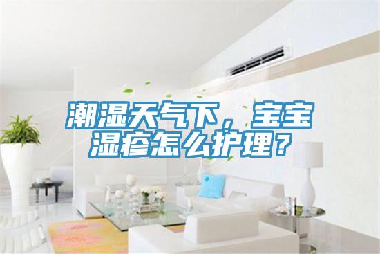 潮濕天氣下，寶寶濕疹怎么護理？