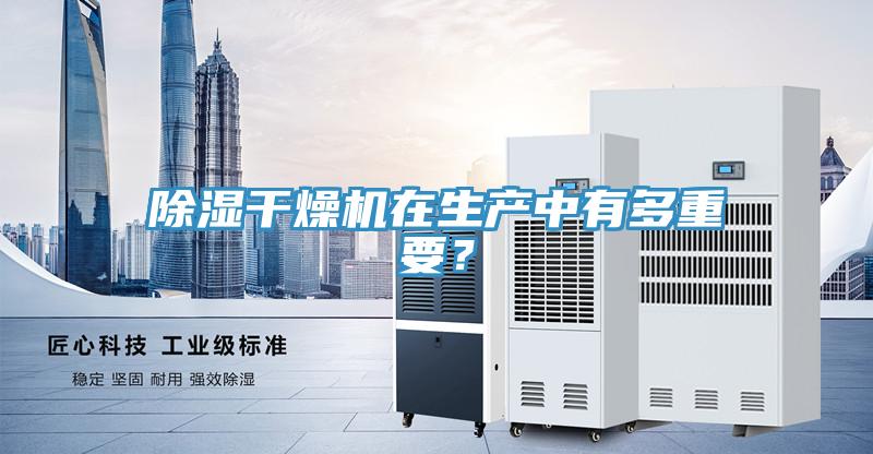 除濕干燥機(jī)在生產(chǎn)中有多重要？