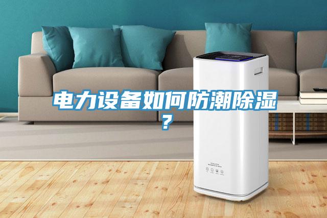 電力設(shè)備如何防潮除濕？