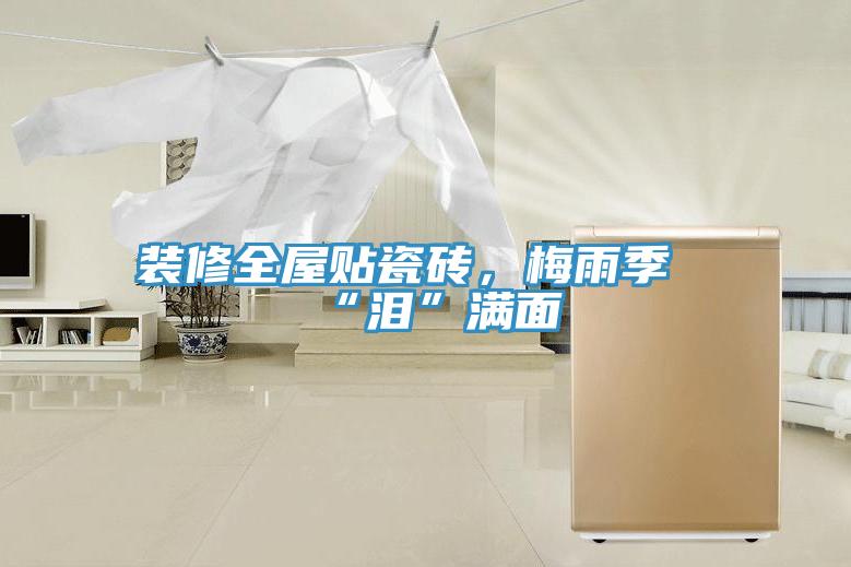 裝修全屋貼瓷磚，梅雨季“淚”滿面