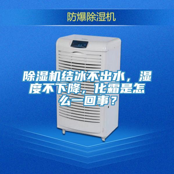 除濕機結冰不出水，濕度不下降，化霜是怎么一回事？