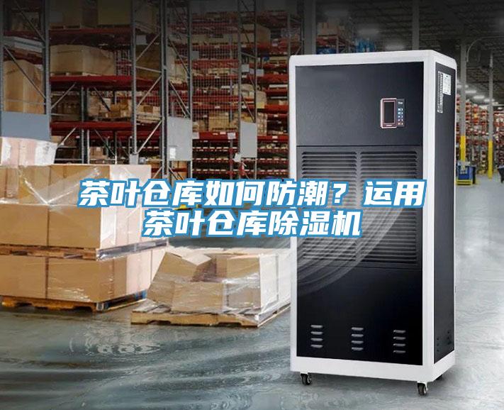 茶葉倉(cāng)庫(kù)如何防潮？運(yùn)用茶葉倉(cāng)庫(kù)除濕機(jī)