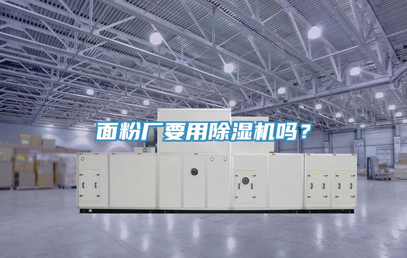 面粉廠要用除濕機(jī)嗎？