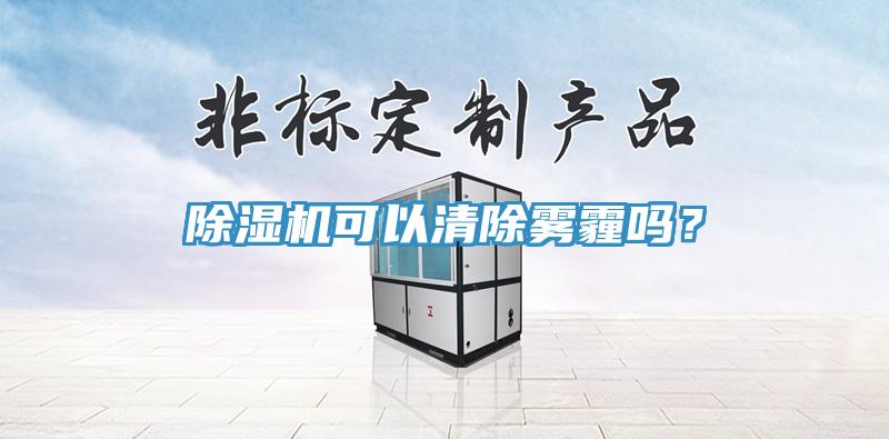 除濕機(jī)可以清除霧霾嗎？